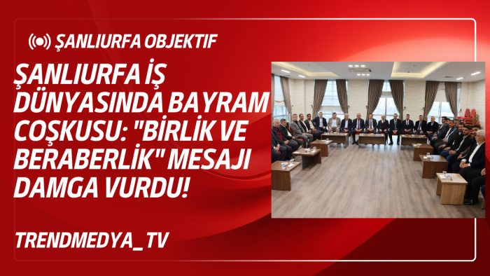 Şanlıurfa İş Dünyasında Bayram Coşkusu: "Birlik ve Beraberlik" Mesajı Damga Vurdu!